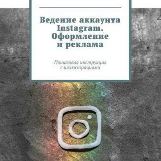 [Александр Подкопаев] Ведение аккаунта Instagram. Оформление и реклама. Пошаговая инструкция с иллюстрациями (2019)