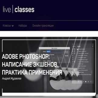 [Андрей Журавлев] Adobe Photoshop: написание экшенов. Практика применения (2019)