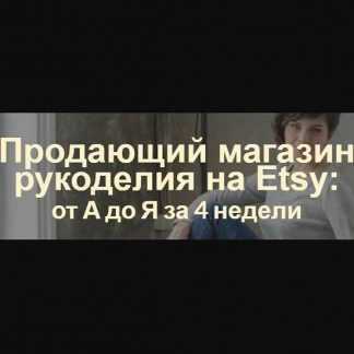 [Арина Высоцкая] Продающий магазин рукоделия на Etsy: от А до Я за 4 недели (2020)