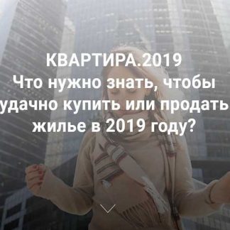 Квартира 2019. Что нужно знать, чтобы удачно купить или продать жилье в 2019 году