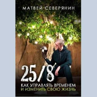 [Матвей Северянин] 25/8. Как управлять временем и изменить свою жизнь (2019)