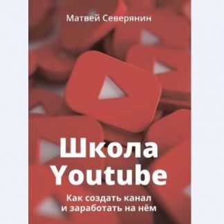 [Матвей Северянин] Школа YouTube. Как создать канал и заработать на нём (2018)
