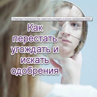 [Надежда Семененко] Как перестать угождать и искать одобрения (2019)