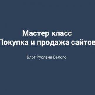 [Руслан Белый] Мастер класс по покупке и продаже сайтов (2019)