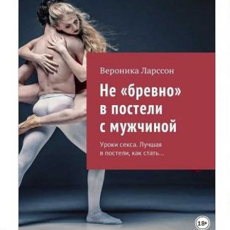[Вероника Ларссон] Не бревно в постели с мужчиной. Уроки секса. Лучшая в постели, как стать…
