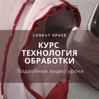 [Шитье][loskut space] Курс "Технология обработки" (2022)