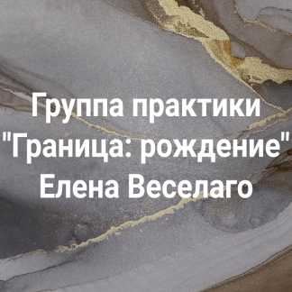 [Елена Веселаго] Группа практики "Граница: рождение" (2022)