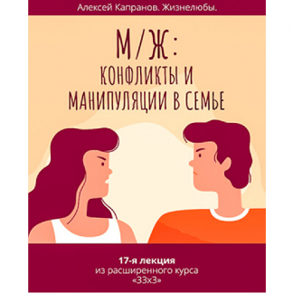[Алексей Капранов] Расширенный курс 33 x 3. Лекция 17. М / Ж: конфликты и манипуляции в семье (2023)