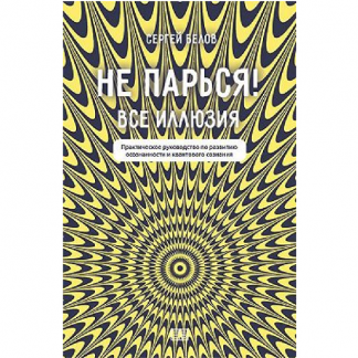 [Сергей Белов] Не парься! Все иллюзия. Практическое руководство по развитию осознанности и квантового сознания (2024)
