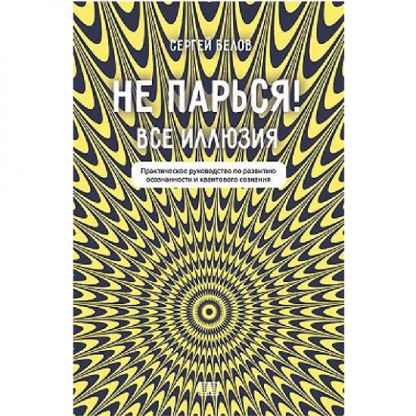 [Сергей Белов] Не парься! Все иллюзия. Практическое руководство по развитию осознанности и квантового сознания (2024)