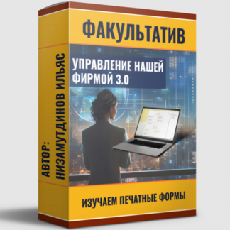 [Ильяс Низамутдинов] Управление нашей фирмой 3.0: Изучаем печатные формы (2024) [пакет "Ученик"]