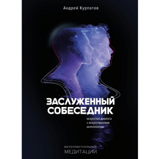 [Андрей Курпатов] Заслуженный собеседник. Искусство диалога с искусственным интеллектом (2025)
