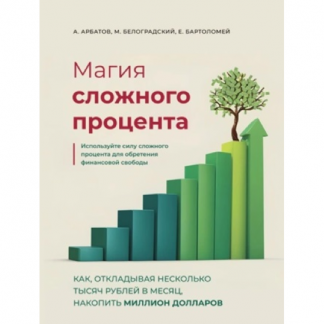 [Александр Арбатов, Михаил Белоградский, Евгений Бартоломей] Магия сложного процента (2025)