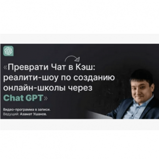 [Азамат Ушанов] Преврати чат в кэш: реалити-шоу по созданию онлайн-школы через Chat GPT (2024) [Тариф Продвинутый]