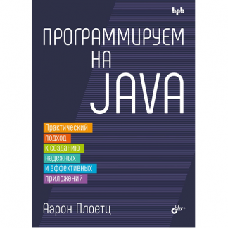 [БХВ] [Аарон Плоетц] Программируем на Java практический подход к созданию надежных и эффективных приложений (2025)