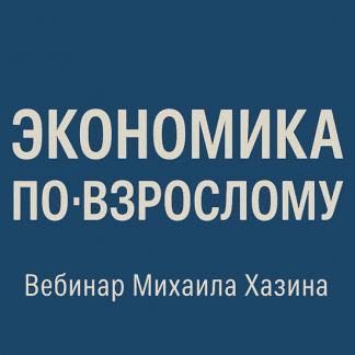 [Михаил Хазин] Экономика по-взрослому (обновленная) (2025)