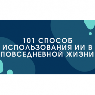 [Bakchos] 101 способ использования ИИ в повседневной жизни (2025)