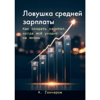 [Александр Гончаров] Ловушка средней зарплаты. Как создать капитал, когда все уходит на жизнь (2025)