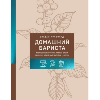 [Богдан Правосуд] Домашний бариста. Идеальные капучино, латте и ваши любимые кофейные напитки - легко! (2025)
