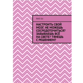 [Rais Gu] Настроить свой мозг. Не можешь сосредоточиться Забываешь всё на свете Тянешь с решением (2025)