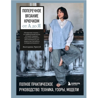 [Екатерина Тригуб] Поперечное вязание крючком от А до Я. Полное практическое руководство техника, узоры, модели (2025)