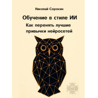 [Николай Сорокин] Обучение в стиле ИИ. Как перенять лучшие привычки нейросетей (2025)