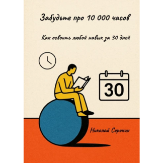[Николай Сорокин] Забудьте про 10 000 часов. Как освоить любой навык за 30 дней (2025)