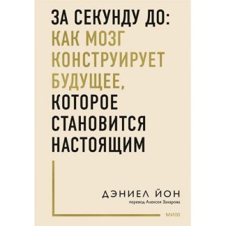 [Дэниел Йон] [МИФ] За секунду до как мозг конструирует будущее, которое становится настоящим (2025)