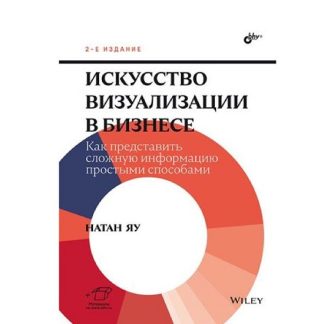 [БХВ] [Натан Яу] Искусство визуализации в бизнесе. Как представить сложную информацию простыми способами. 2-е издание (2025)