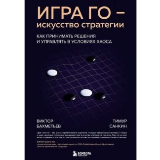 [Виктор Бахметьев, Тимур Санкин] Игра Го - искусство стратегии. Как принимать решения и управлять в условиях хаоса (2025)