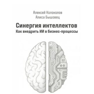 [Алексей Колоколов, Алиса Бышовец] Синергия интеллектов. Как внедрить ИИ в бизнес-процессы (2026)