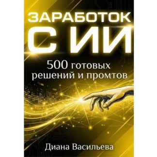 [Диана Васильева] Заработок с ИИ. 500 готовых решений и промтов (2026)