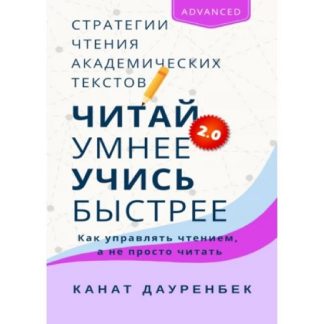 [Канат Дауренбек] Читай умнее, учись быстрее 2.0. Стратегии чтения академических текстов. Как управлять чтением, а не просто читать (advanced) (2026)
