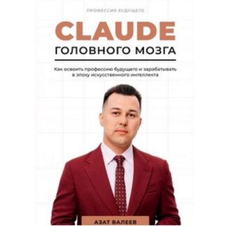 [Азат Валеев] Claude головного мозга. Как освоить профессию будущего и зарабатывать в эпоху искусственного интеллекта (2026)