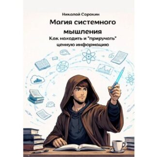 [Николай Сорокин] Магия системного мышления. Как находить и «приручать» ценную информацию (2026)