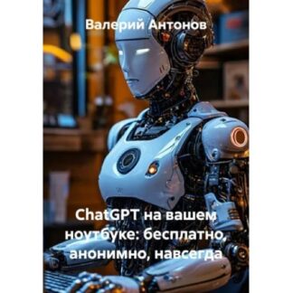 [Валерий Антонов] ChatGPT на вашем ноутбуке бесплатно, анонимно, навсегда (2026)