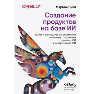 [Мэрили Ника] Создание продуктов на базе ИИ. Базовое руководство по управлению проектами, созданными с помощью ИИ и генеративного ИИ (2026)